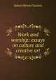Work and worship: essays on culture and creative art, James Henry Cousins 