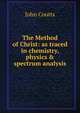 The Method of Christ: as traced in chemistry, physics & spectrum analysis, John Coutts 