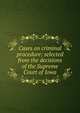 Cases on criminal procedure: selected from the decisions of the Supreme Court of Iowa, 