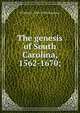 The genesis of South Carolina, 1562-1670;, William A. 1831-1908 Courtnay 