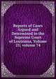 Reports of Cases Argued and Determined in the Supreme Court of Louisiana, Volume 23; volume 74, 