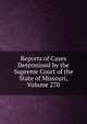 Reports of Cases Determined by the Supreme Court of the State of Missouri, Volume 270, 