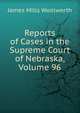 Reports of Cases in the Supreme Court of Nebraska, Volume 96, James Mills Woolworth 