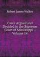 Cases Argued and Decided in the Supreme Court of Mississippi ., Volume 14, Robert James Walker 
