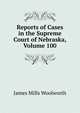 Reports of Cases in the Supreme Court of Nebraska, Volume 100, James Mills Woolworth 