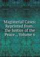 Magisterial Cases: Reprinted from . the Justice of the Peace ., Volume 6, 