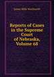 Reports of Cases in the Supreme Court of Nebraska, Volume 68, James Mills Woolworth 