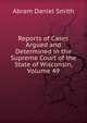 Reports of Cases Argued and Determined in the Supreme Court of the State of Wisconsin, Volume 49, Abram Daniel Smith 