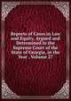 Reports of Cases in Law and Equity, Argued and Determined in the Supreme Court of the State of Georgia, in the Year , Volume 27, 