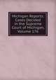 Michigan Reports: Cases Decided in the Supreme Court of Michigan, Volume 176, 