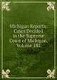 Michigan Reports: Cases Decided in the Supreme Court of Michigan, Volume 182, 