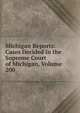 Michigan Reports: Cases Decided in the Supreme Court of Michigan, Volume 200, 