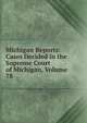 Michigan Reports: Cases Decided in the Supreme Court of Michigan, Volume 78, 