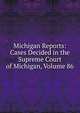 Michigan Reports: Cases Decided in the Supreme Court of Michigan, Volume 86, 