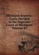 Michigan Reports: Cases Decided in the Supreme Court of Michigan, Volume 87, 