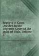 Reports of Cases Decided in the Supreme Court of the State of Utah, Volume 37, 