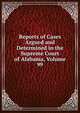 Reports of Cases Argued and Determined in the Supreme Court of Alabama, Volume 99, 