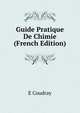 Guide Pratique De Chimie (French Edition), E Coudray 
