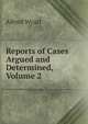 Reports of Cases Argued and Determined, Volume 2, Alfred Wyatt 