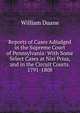 Reports of Cases Adjudged in the Supreme Court of Pennsylvania: With Some Select Cases at Nisi Prius, and in the Circuit Courts. 1791-1808, William Duane 