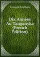 Dix Annees Au Tanganyka (French Edition), Francois Coulbois 
