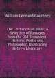 The Literary Man Bible: A Selection of Passages from the Old Testament, Historic, Poetic and Philosophic, Illustrating Hebrew Literature, William Leonard Courtney 