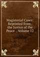 Magisterial Cases: Reprinted from . the Justice of the Peace ., Volume 12, 