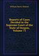 Reports of Cases Decided in the Supreme Court of the State of Oregon, Volume 71, William Henry Holmes 