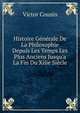 Histoire G?n?rale De La Philosophie Depuis Les Temps Les Plus Anciens Jusqu'a La Fin Du Xiiie Si?cle, Victor Cousin 
