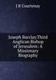 Joseph Barclay.Third Anglican Bishop of Jerusalem: A Missionary Biography., J B Courtenay 