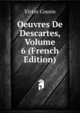 Oeuvres De Descartes, Volume 6 (French Edition), Victor Cousin 