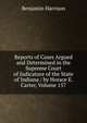 Reports of Cases Argued and Determined in the Supreme Court of Judicature of the State of Indiana / by Horace E. Carter, Volume 157, Benjamin Harrison 