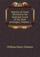 Reports of Cases Decided in the Supreme Court of the State of Oregon, Volume 1, William Henry Holmes 