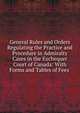 General Rules and Orders Regulating the Practice and Procedure in Admiralty Cases in the Exchequer Court of Canada: With Forms and Tables of Fees ., 
