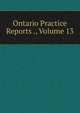 Ontario Practice Reports ., Volume 13, 