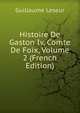 Histoire De Gaston Iv, Comte De Foix, Volume 2 (French Edition), Guillaume Leseur 