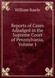 Reports of Cases Adjudged in the Supreme Court of Pennsylvania, Volume 1, William Rawle 