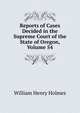 Reports of Cases Decided in the Supreme Court of the State of Oregon, Volume 54, William Henry Holmes 