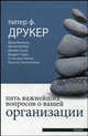 Пять важнейших вопросов о вашей организации /Друкер П.Ф., Котлер Ф., Коллинз Д., Друкер Питер Ф., Коллинз Джим, Котлер Филип, Кузес Джеймс М., Родин Джудит, Ранган В. Кастури, Хессельбейн Франсес 