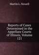 Reports of Cases Determined in the Appellate Courts of Illinois, Volume 121, Martin L. Newell 