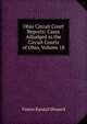 Ohio Circuit Court Reports: Cases Adjudged in the Circuit Courts of Ohio, Volume 18, Vinton Randall Shepard 
