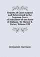 Reports of Cases Argued and Determined in the Supreme Court of Judicature of the State of Indiana / by Horace E. Carter, Volume 128, Benjamin Harrison 