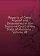 Reports of Cases Argued and Determined in the Supreme Court of the State of Montana ., Volume 49, 