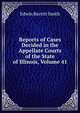 Reports of Cases Decided in the Appellate Courts of the State of Illinois, Volume 41, Edwin Burritt Smith 