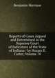 Reports of Cases Argued and Determined in the Supreme Court of Judicature of the State of Indiana / by Horace E. Carter, Volume 70, Benjamin Harrison 