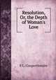 Resolution, Or, the Depth of Woman's Love, S L. Couperthwaite 