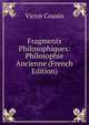 Fragments Philosophiques: Philosophie Ancienne (French Edition), Victor Cousin 