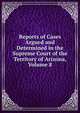 Reports of Cases Argued and Determined in the Supreme Court of the Territory of Arizona, Volume 8, 