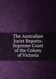 The Australian Jurist Reports: Supreme Court of the Colony of Victoria, 