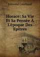 Horace: Sa Vie Et Sa Pens?e ? L'?poque Des Ep?tres, Edmond Courbaud 